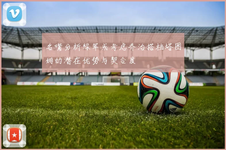 名嘴分析绿军或考虑乔治搭档塔图姆的潜在优势与契合度