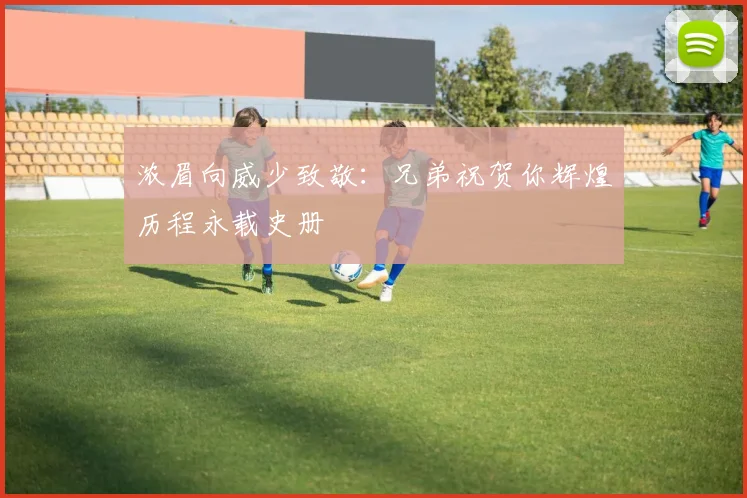 浓眉向威少致敬：兄弟祝贺你辉煌历程永载史册